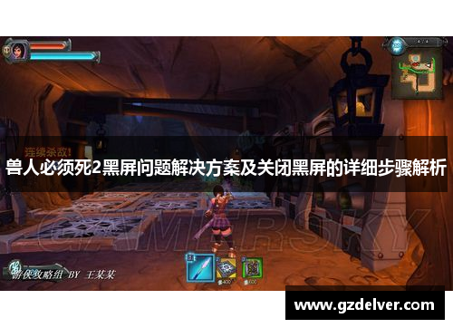 兽人必须死2黑屏问题解决方案及关闭黑屏的详细步骤解析